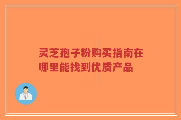 灵芝孢子粉购买指南在哪里能找到优质产品-第1张图片-超越