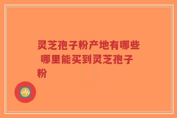 灵芝孢子粉产地有哪些 哪里能买到灵芝孢子粉-第1张图片-超越 灵芝孢子粉产地有哪些 哪里能买到灵芝孢子粉-第1张图片-超越