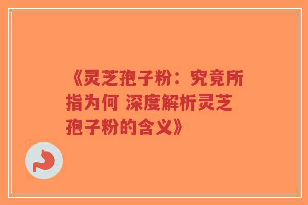 《灵芝孢子粉:究竟所指为何 深度解析灵芝孢子粉的含义》-第1张图片-超越 《灵芝孢子粉:究竟所指为何 深度解析灵芝孢子粉的含义》-第1张图片-超越
