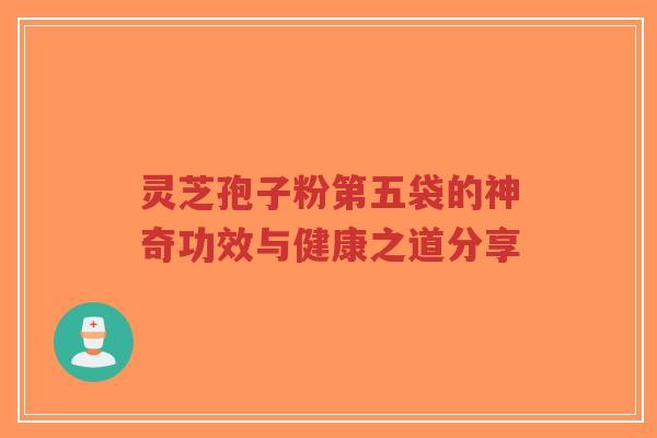 灵芝孢子粉第五袋的神奇功效与健康之道分享-第1张图片-超越 灵芝孢子粉第五袋的神奇功效与健康之道分享-第1张图片-超越
