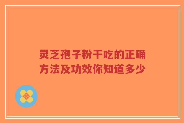 灵芝孢子粉干吃的正确方法及功效你知道多少-第1张图片-超越 灵芝孢子粉干吃的正确方法及功效你知道多少-第1张图片-超越