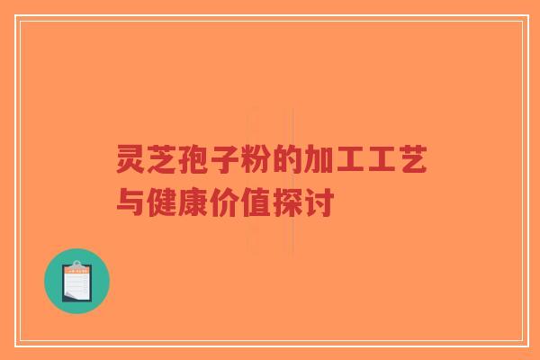 灵芝孢子粉的加工工艺与健康价值探讨-第1张图片-超越 灵芝孢子粉的加工工艺与健康价值探讨-第1张图片-超越