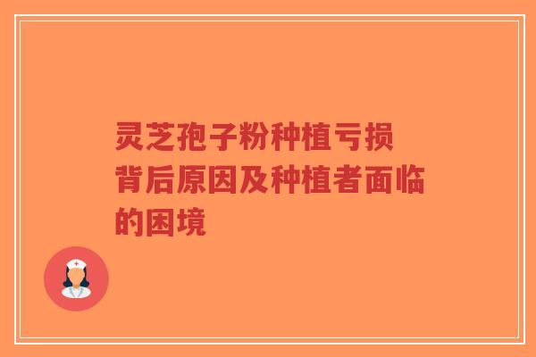灵芝孢子粉种植亏损 背后原因及种植者面临的困境-第1张图片-超越 灵芝孢子粉种植亏损 背后原因及种植者面临的困境-第1张图片-超越