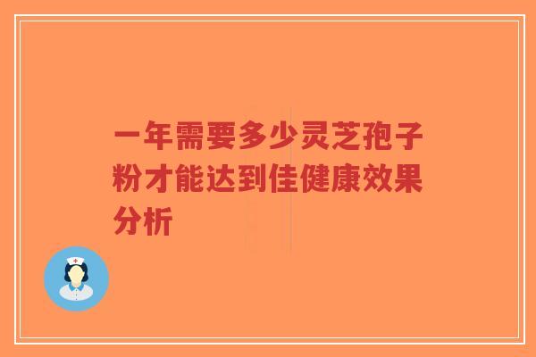一年需要多少灵芝孢子粉才能达到佳健康效果分析-第1张图片-超越