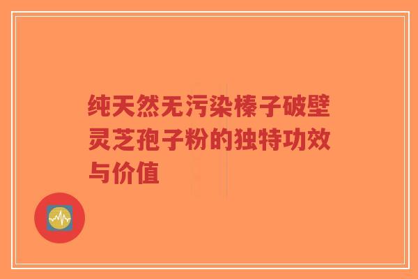 纯天然无污染榛子破壁灵芝孢子粉的独特功效与价值-第1张图片-超越 纯天然无污染榛子破壁灵芝孢子粉的独特功效与价值-第1张图片-超越