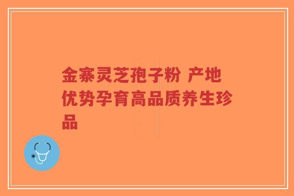 金寨灵芝孢子粉 产地优势孕育高品质养生珍品-第1张图片-超越 金寨灵芝孢子粉 产地优势孕育高品质养生珍品-第1张图片-超越