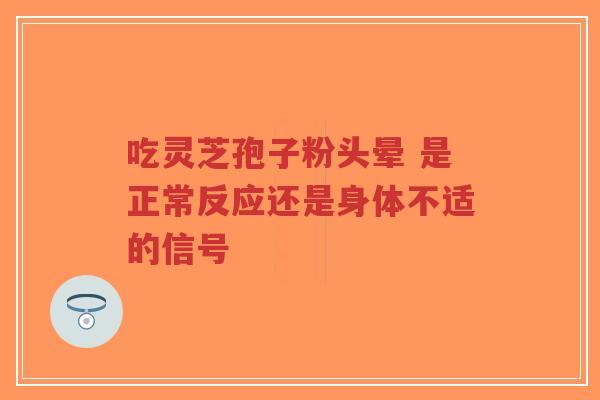吃灵芝孢子粉头晕 是正常反应还是身体不适的信号-第1张图片-超越 吃灵芝孢子粉头晕 是正常反应还是身体不适的信号-第1张图片-超越