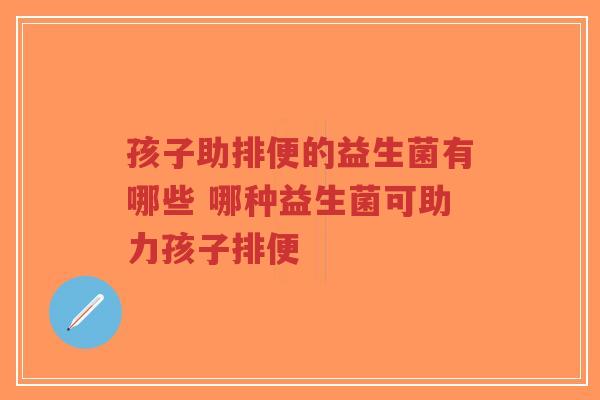 孩子助排便的益生菌有哪些 哪种益生菌可助力孩子排便-第1张图片-超越 孩子助排便的益生菌有哪些 哪种益生菌可助力孩子排便-第1张图片-超越