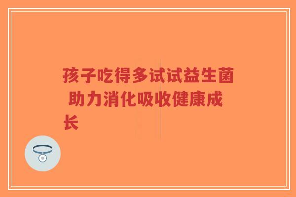 孩子吃得多试试益生菌 助力消化吸收健康成长-第1张图片-超越