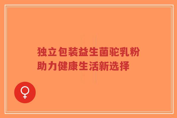 独立包装益生菌驼乳粉助力健康生活新选择-第1张图片-超越 独立包装益生菌驼乳粉助力健康生活新选择-第1张图片-超越