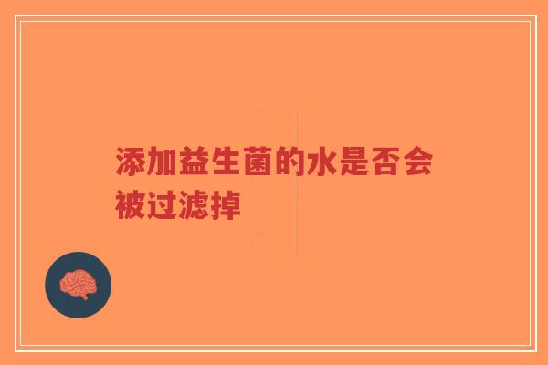 添加益生菌的水是否会被过滤掉-第1张图片-超越