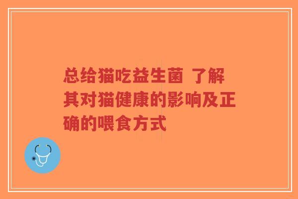 总给猫吃益生菌 了解其对猫健康的影响及正确的喂食方式-第1张图片-超越 总给猫吃益生菌 了解其对猫健康的影响及正确的喂食方式-第1张图片-超越