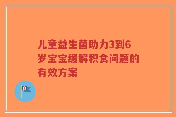 儿童益生菌助力3到6岁宝宝缓解积食问题的有效方案-第1张图片-超越 儿童益生菌助力3到6岁宝宝缓解积食问题的有效方案-第1张图片-超越