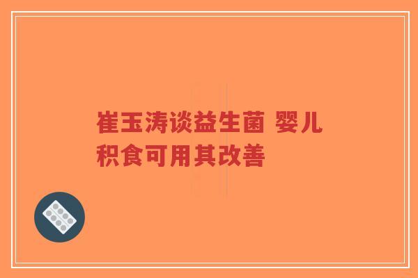 崔玉涛谈益生菌 婴儿积食可用其改善-第1张图片-超越 崔玉涛谈益生菌 婴儿积食可用其改善-第1张图片-超越