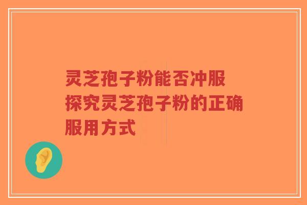 灵芝孢子粉能否冲服 探究灵芝孢子粉的正确服用方式-第1张图片-超越 灵芝孢子粉能否冲服 探究灵芝孢子粉的正确服用方式-第1张图片-超越