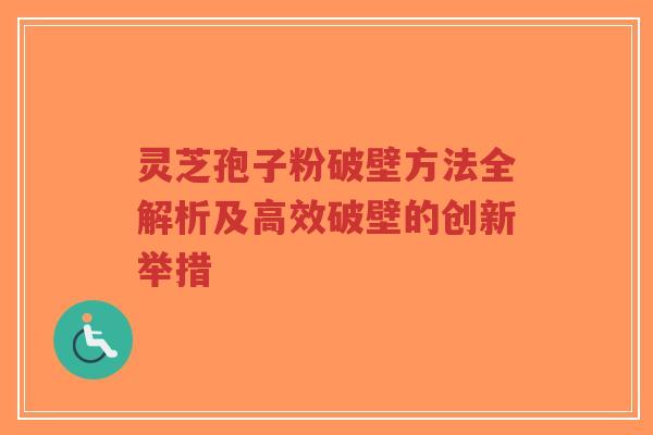 灵芝孢子粉破壁方法全解析及高效破壁的创新举措-第1张图片-超越 灵芝孢子粉破壁方法全解析及高效破壁的创新举措-第1张图片-超越