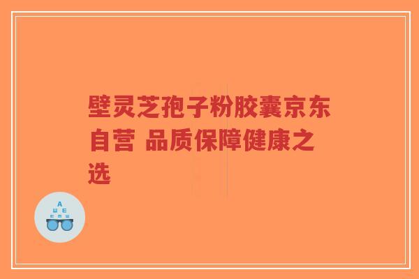 壁灵芝孢子粉胶囊京东自营 品质保障健康之选-第1张图片-超越 壁灵芝孢子粉胶囊京东自营 品质保障健康之选-第1张图片-超越