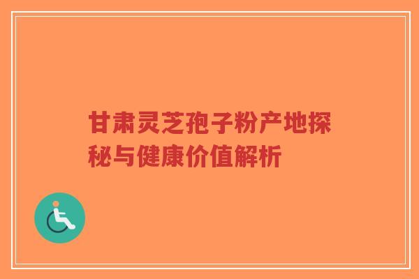 甘肃灵芝孢子粉产地探秘与健康价值解析-第1张图片-超越 甘肃灵芝孢子粉产地探秘与健康价值解析-第1张图片-超越