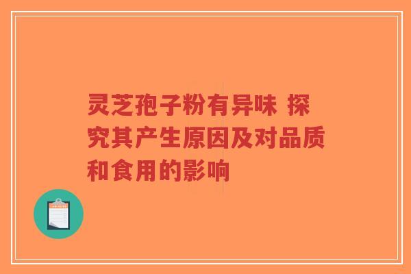 灵芝孢子粉有异味 探究其产生原因及对品质和食用的影响-第1张图片-超越 灵芝孢子粉有异味 探究其产生原因及对品质和食用的影响-第1张图片-超越