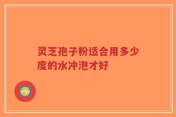 灵芝孢子粉适合用多少度的水冲泡才好-第1张图片-超越 灵芝孢子粉适合用多少度的水冲泡才好-第1张图片-超越