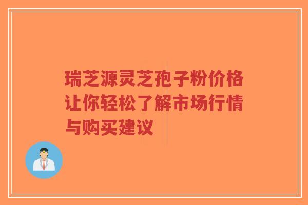 瑞芝源灵芝孢子粉价格让你轻松了解市场行情与购买建议-第1张图片-超越 瑞芝源灵芝孢子粉价格让你轻松了解市场行情与购买建议-第1张图片-超越