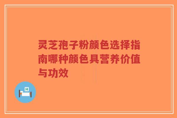 灵芝孢子粉颜色选择指南哪种颜色具营养价值与功效-第1张图片-超越 灵芝孢子粉颜色选择指南哪种颜色具营养价值与功效-第1张图片-超越