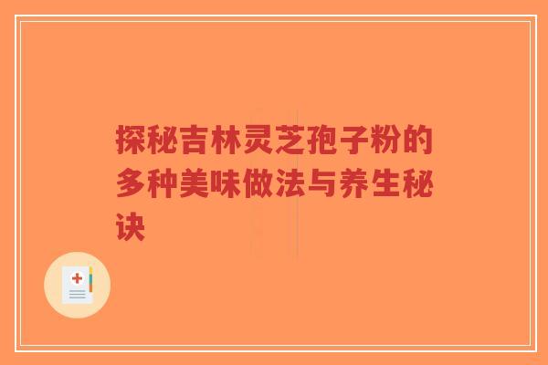 探秘吉林灵芝孢子粉的多种美味做法与养生秘诀-第1张图片-超越 探秘吉林灵芝孢子粉的多种美味做法与养生秘诀-第1张图片-超越