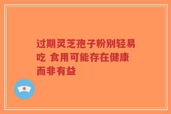 过期灵芝孢子粉别轻易吃 食用可能存在健康而非有益-第1张图片-超越 过期灵芝孢子粉别轻易吃 食用可能存在健康而非有益-第1张图片-超越