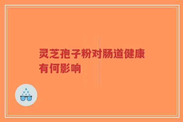 灵芝孢子粉对肠道健康有何影响-第1张图片-超越