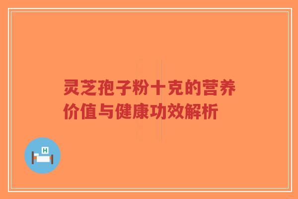 灵芝孢子粉十克的营养价值与健康功效解析-第1张图片-超越 灵芝孢子粉十克的营养价值与健康功效解析-第1张图片-超越