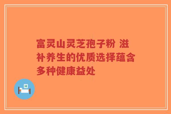 富灵山灵芝孢子粉 滋补养生的优质选择蕴含多种健康益处-第1张图片-超越 富灵山灵芝孢子粉 滋补养生的优质选择蕴含多种健康益处-第1张图片-超越