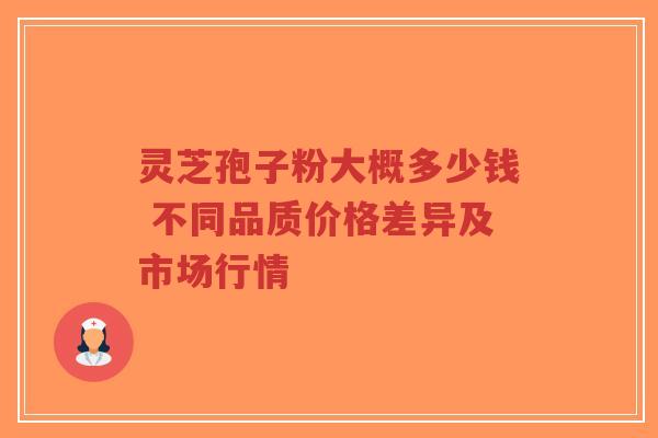 灵芝孢子粉大概多少钱 不同品质价格差异及市场行情-第1张图片-超越 灵芝孢子粉大概多少钱 不同品质价格差异及市场行情-第1张图片-超越