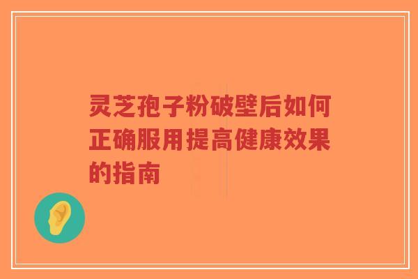 灵芝孢子粉破壁后如何正确服用提高健康效果的指南-第1张图片-超越