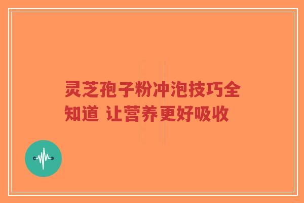 灵芝孢子粉冲泡技巧全知道 让营养更好吸收-第1张图片-超越 灵芝孢子粉冲泡技巧全知道 让营养更好吸收-第1张图片-超越