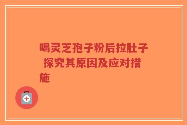 喝灵芝孢子粉后拉肚子 探究其原因及应对措施-第1张图片-超越 喝灵芝孢子粉后拉肚子 探究其原因及应对措施-第1张图片-超越
