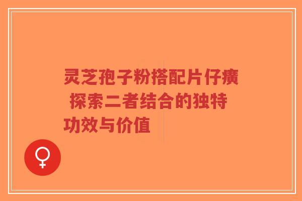 灵芝孢子粉搭配片仔癀 探索二者结合的独特功效与价值-第1张图片-超越 灵芝孢子粉搭配片仔癀 探索二者结合的独特功效与价值-第1张图片-超越