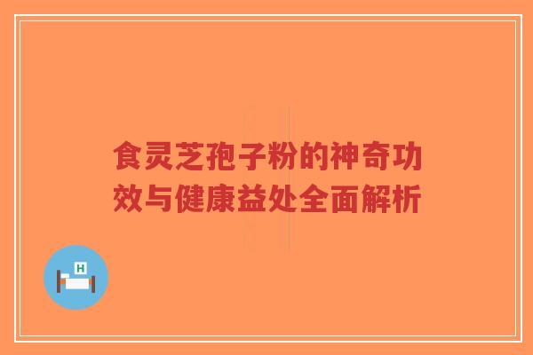 食灵芝孢子粉的神奇功效与健康益处全面解析-第1张图片-超越 食灵芝孢子粉的神奇功效与健康益处全面解析-第1张图片-超越