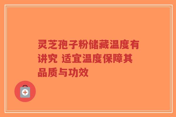 灵芝孢子粉储藏温度有讲究 适宜温度保障其品质与功效-第1张图片-超越