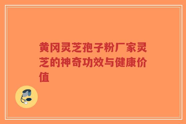 黄冈灵芝孢子粉厂家灵芝的神奇功效与健康价值-第1张图片-超越 黄冈灵芝孢子粉厂家灵芝的神奇功效与健康价值-第1张图片-超越