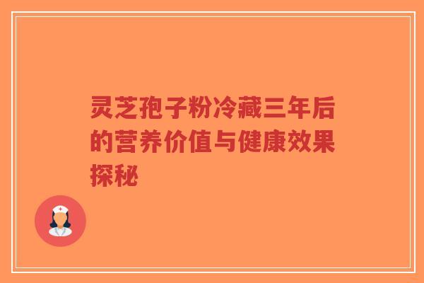 灵芝孢子粉冷藏三年后的营养价值与健康效果探秘-第1张图片-超越 灵芝孢子粉冷藏三年后的营养价值与健康效果探秘-第1张图片-超越