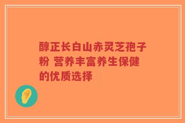 醇正长白山赤灵芝孢子粉 营养丰富养生保健的优质选择-第1张图片-超越 醇正长白山赤灵芝孢子粉 营养丰富养生保健的优质选择-第1张图片-超越