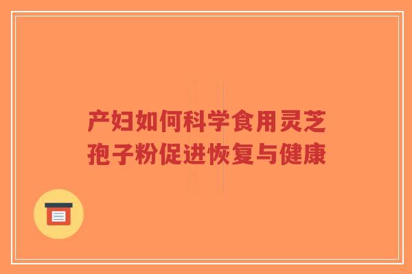 产妇如何科学食用灵芝孢子粉促进恢复与健康-第1张图片-超越 产妇如何科学食用灵芝孢子粉促进恢复与健康-第1张图片-超越