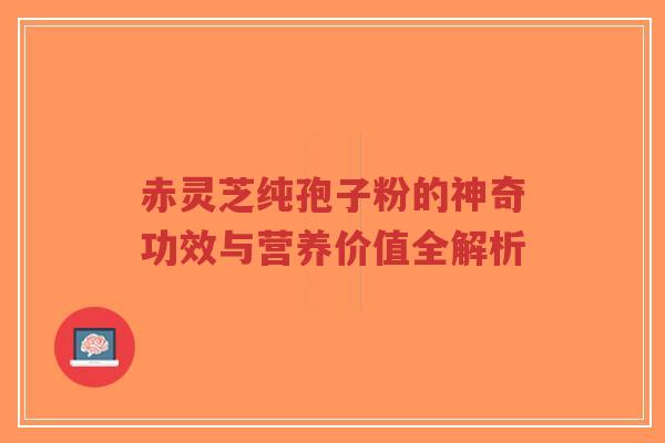 赤灵芝纯孢子粉的神奇功效与营养价值全解析-第1张图片-超越 赤灵芝纯孢子粉的神奇功效与营养价值全解析-第1张图片-超越