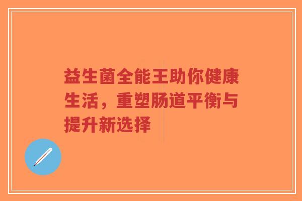 益生菌全能王助你健康生活,重塑肠道平衡与提升新选择-第1张图片-超越 益生菌全能王助你健康生活,重塑肠道平衡与提升新选择-第1张图片-超越
