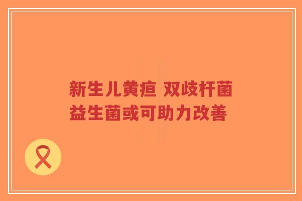 新生儿黄疸 双歧杆菌益生菌或可助力改善-第1张图片-超越 新生儿黄疸 双歧杆菌益生菌或可助力改善-第1张图片-超越