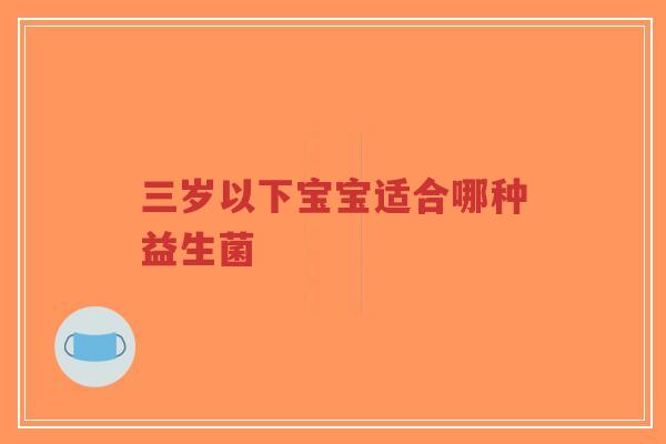 三岁以下宝宝适合哪种益生菌-第1张图片-超越 三岁以下宝宝适合哪种益生菌-第1张图片-超越