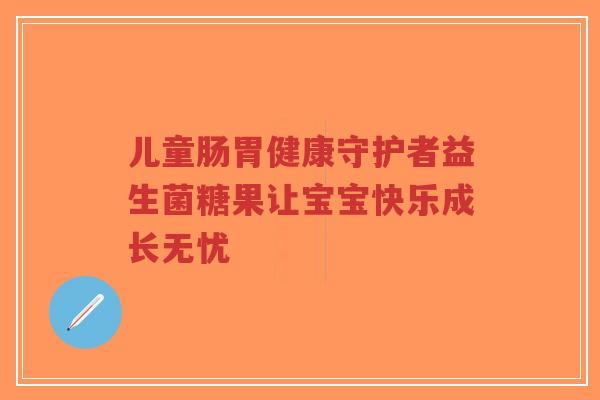 儿童肠胃健康守护者益生菌糖果让宝宝快乐成长无忧-第1张图片-超越 儿童肠胃健康守护者益生菌糖果让宝宝快乐成长无忧-第1张图片-超越