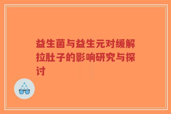 益生菌与益生元对缓解拉肚子的影响研究与探讨-第1张图片-超越 益生菌与益生元对缓解拉肚子的影响研究与探讨-第1张图片-超越