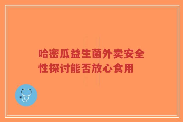 哈密瓜益生菌外卖安全性探讨能否放心食用-第1张图片-超越 哈密瓜益生菌外卖安全性探讨能否放心食用-第1张图片-超越