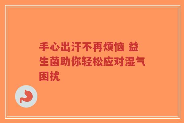 手心出汗不再烦恼 益生菌助你轻松应对湿气困扰-第1张图片-超越 手心出汗不再烦恼 益生菌助你轻松应对湿气困扰-第1张图片-超越